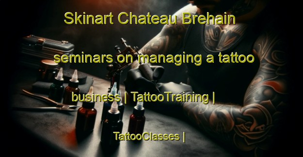 Skinart Chateau Brehain seminars on managing a tattoo business | TattooTraining | TattooClasses | SkinartTraining-France